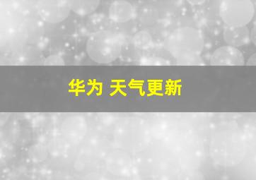 华为 天气更新